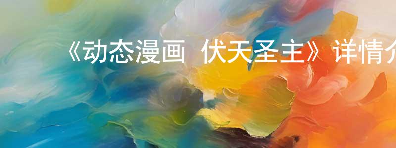 ﻿陈天本发布﻿《动态漫画·伏天圣主》详情介绍_动态漫画·伏天圣主已完结在线观看_动态漫画·伏天圣主迅雷下载_国漫